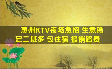 惠州KTV夜场急招 生意稳定二班多 包住宿 报销路费